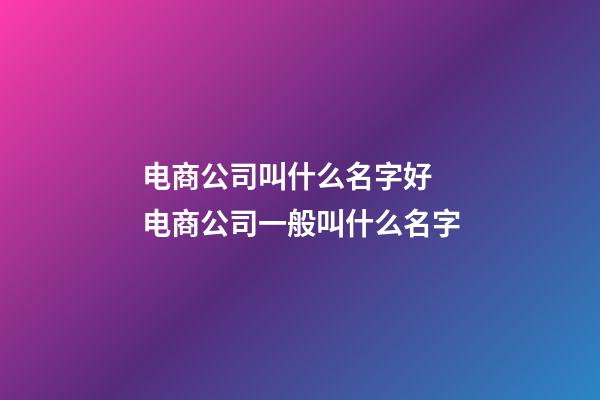 电商公司叫什么名字好 电商公司一般叫什么名字-第1张-公司起名-玄机派